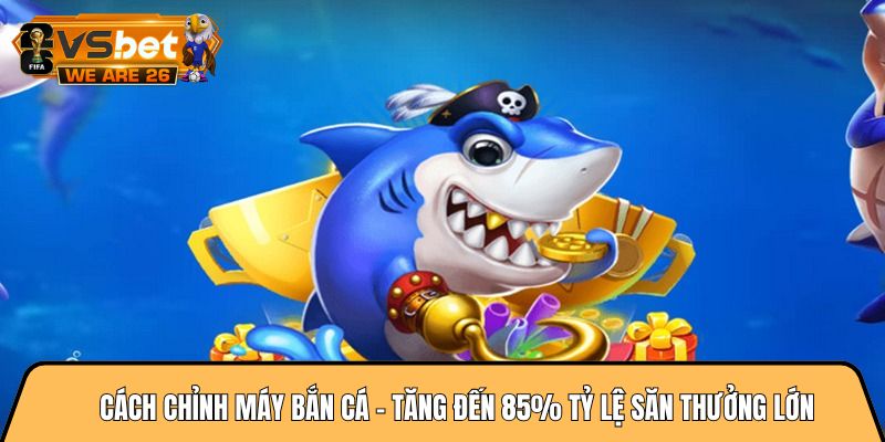 Cách chỉnh máy bắn cá